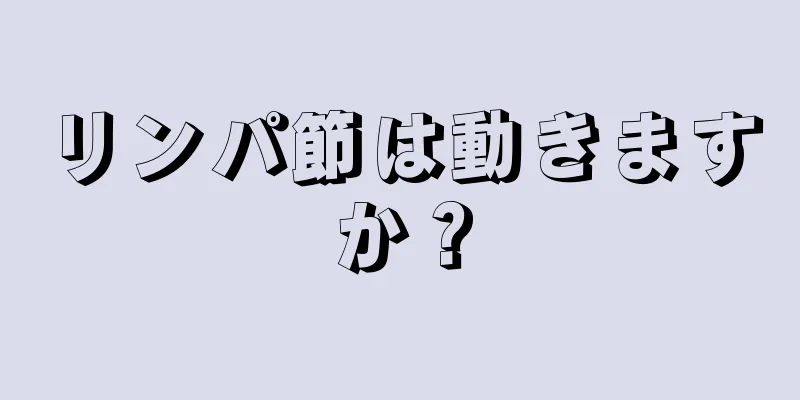 リンパ節は動きますか？