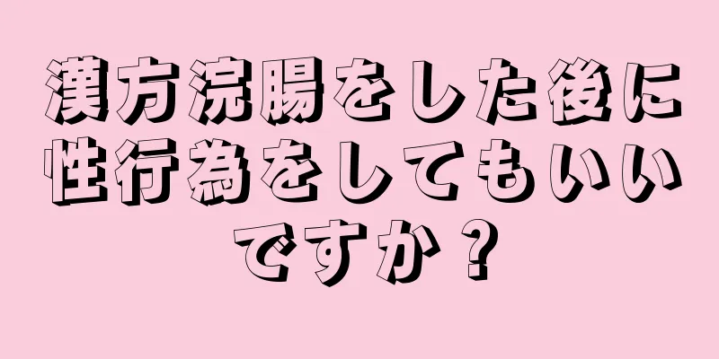 漢方浣腸をした後に性行為をしてもいいですか？