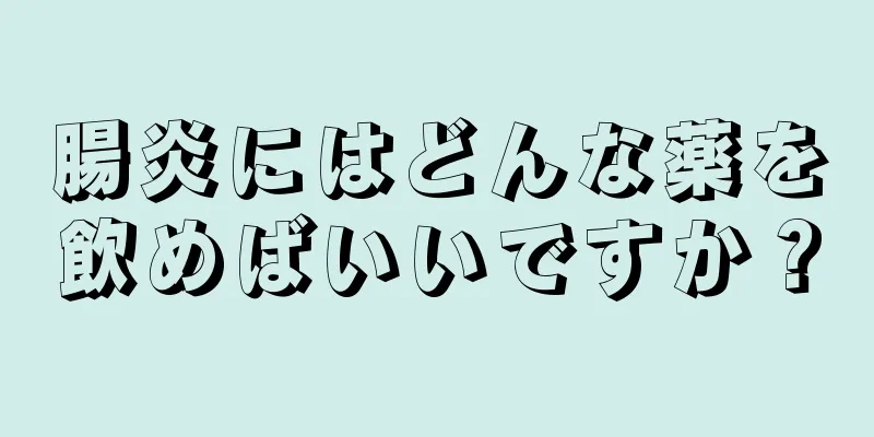 腸炎にはどんな薬を飲めばいいですか？