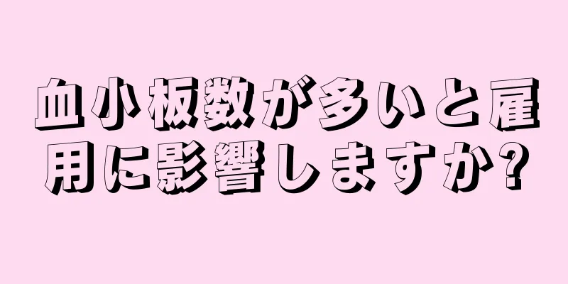 血小板数が多いと雇用に影響しますか?