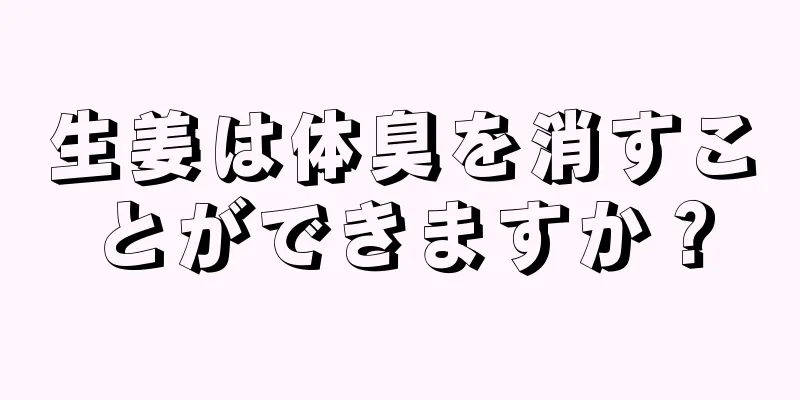 生姜は体臭を消すことができますか？