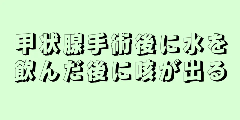 甲状腺手術後に水を飲んだ後に咳が出る