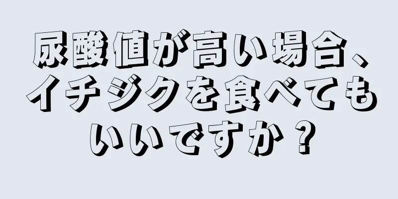 尿酸値が高い場合、イチジクを食べてもいいですか？