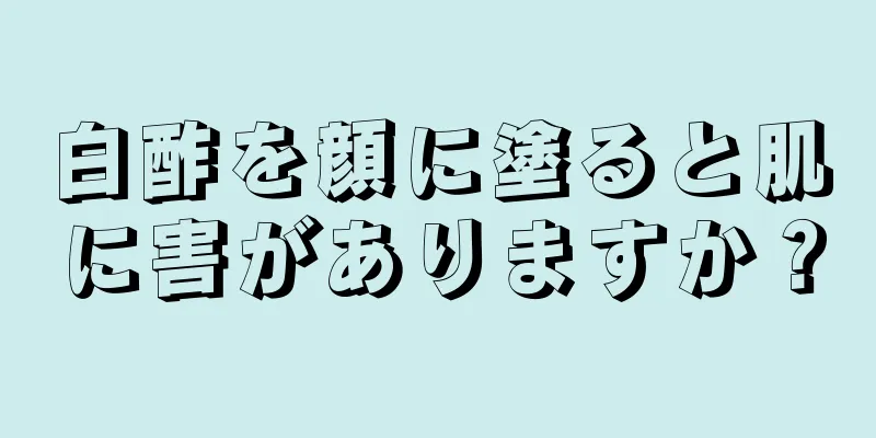 白酢を顔に塗ると肌に害がありますか？