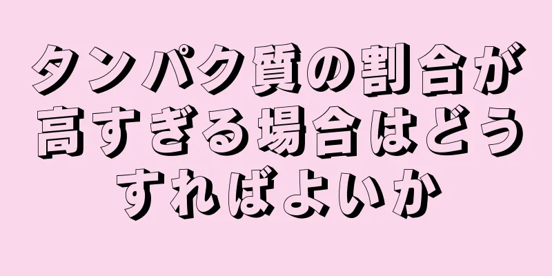 タンパク質の割合が高すぎる場合はどうすればよいか