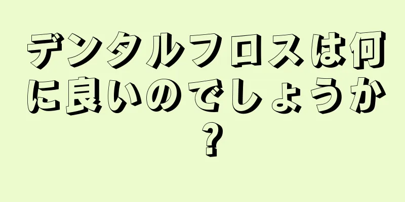 デンタルフロスは何に良いのでしょうか？