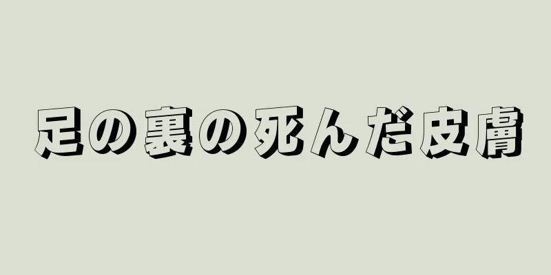 足の裏の死んだ皮膚