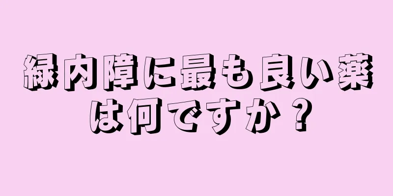 緑内障に最も良い薬は何ですか？