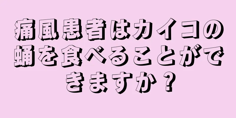 痛風患者はカイコの蛹を食べることができますか？