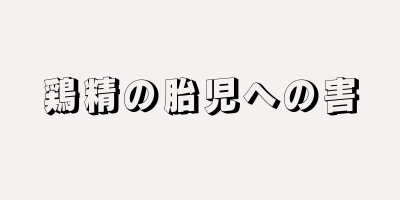 鶏精の胎児への害