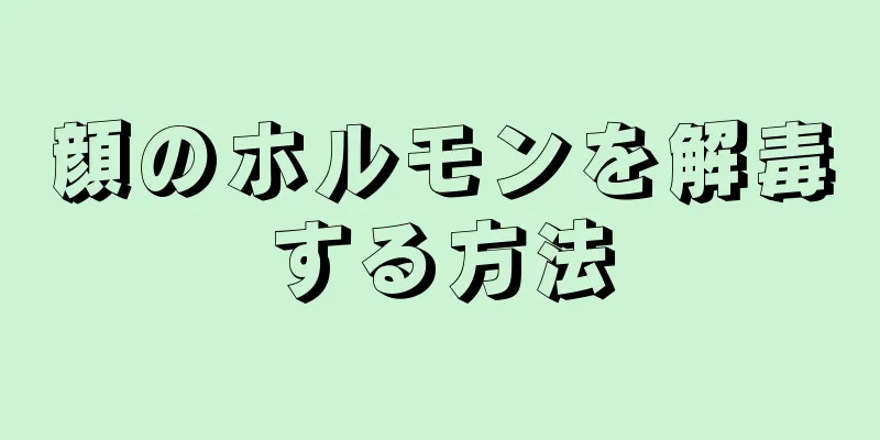 顔のホルモンを解毒する方法