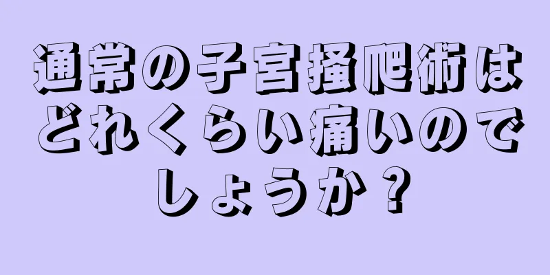 通常の子宮掻爬術はどれくらい痛いのでしょうか？