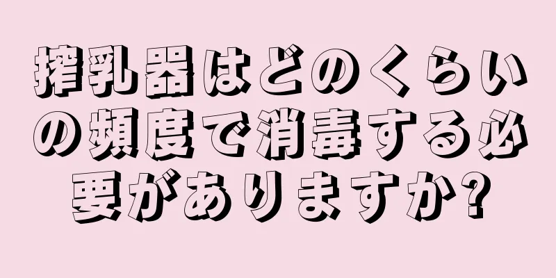 搾乳器はどのくらいの頻度で消毒する必要がありますか?