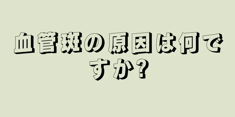 血管斑の原因は何ですか?