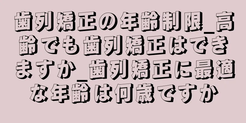 歯列矯正の年齢制限_高齢でも歯列矯正はできますか_歯列矯正に最適な年齢は何歳ですか