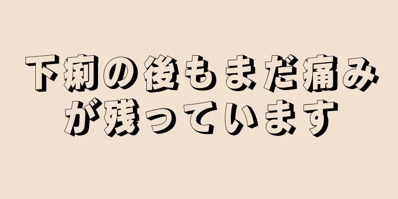 下痢の後もまだ痛みが残っています