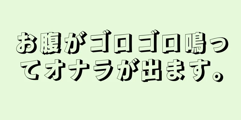 お腹がゴロゴロ鳴ってオナラが出ます。