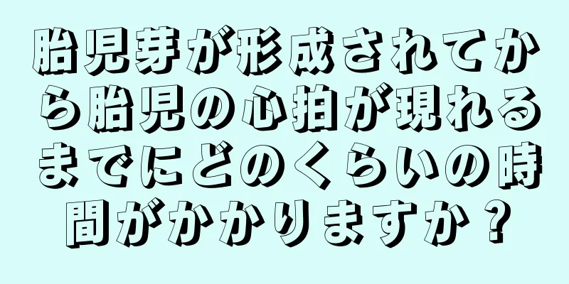 胎児芽が形成されてから胎児の心拍が現れるまでにどのくらいの時間がかかりますか？