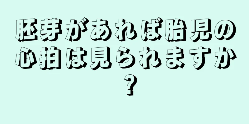 胚芽があれば胎児の心拍は見られますか？