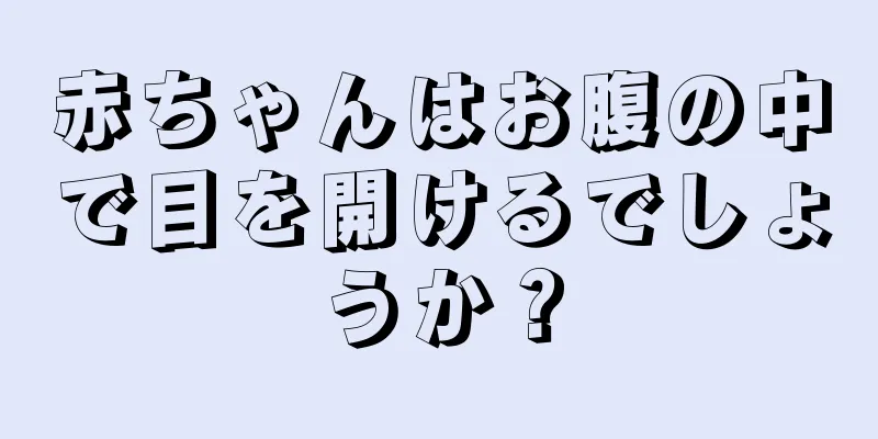 赤ちゃんはお腹の中で目を開けるでしょうか？