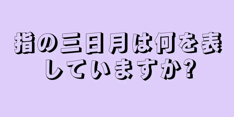 指の三日月は何を表していますか?