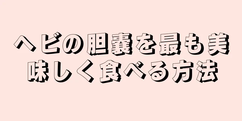 ヘビの胆嚢を最も美味しく食べる方法