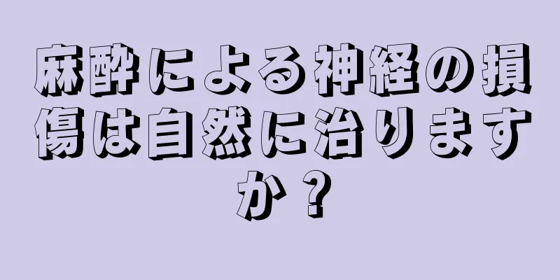 麻酔による神経の損傷は自然に治りますか？