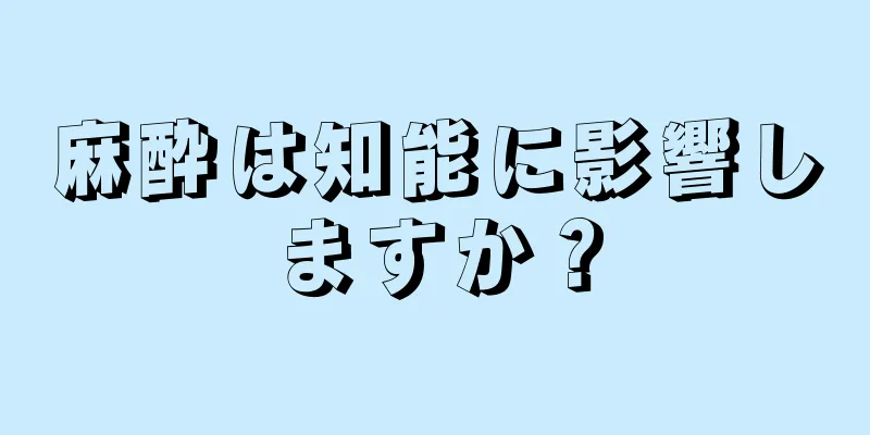 麻酔は知能に影響しますか？