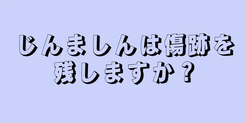 じんましんは傷跡を残しますか？