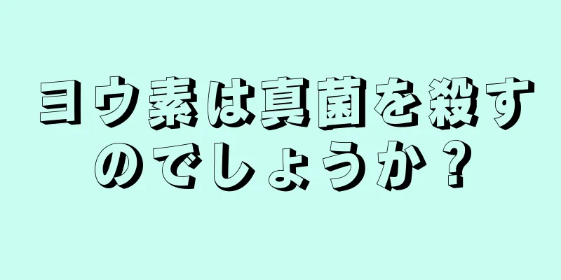 ヨウ素は真菌を殺すのでしょうか？