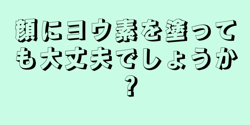 顔にヨウ素を塗っても大丈夫でしょうか？