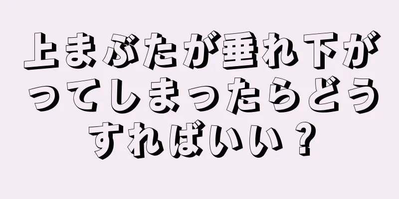 上まぶたが垂れ下がってしまったらどうすればいい？