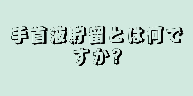 手首液貯留とは何ですか?