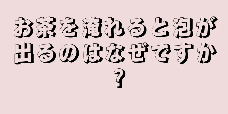 お茶を淹れると泡が出るのはなぜですか？