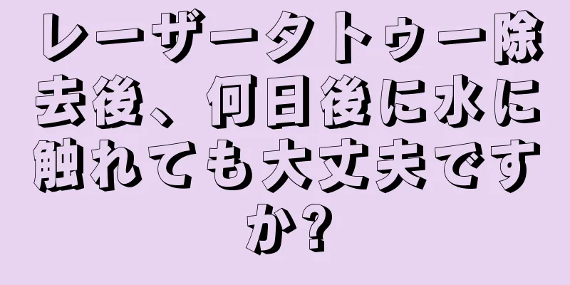 レーザータトゥー除去後、何日後に水に触れても大丈夫ですか?