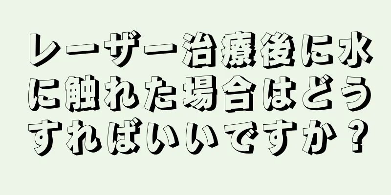 レーザー治療後に水に触れた場合はどうすればいいですか？