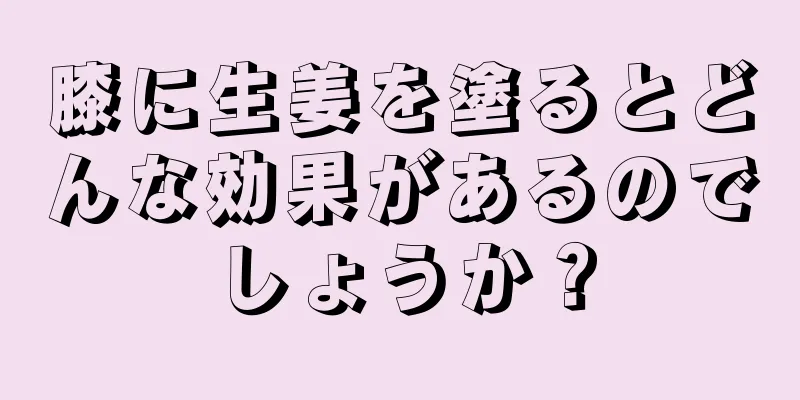 膝に生姜を塗るとどんな効果があるのでしょうか？