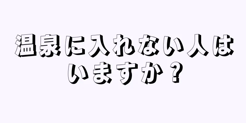 温泉に入れない人はいますか？