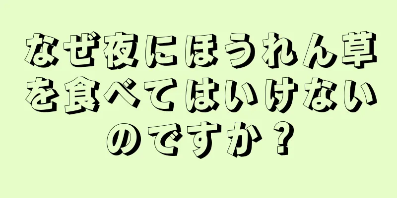 なぜ夜にほうれん草を食べてはいけないのですか？