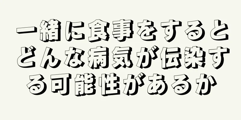 一緒に食事をするとどんな病気が伝染する可能性があるか