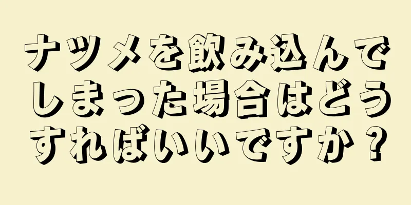 ナツメを飲み込んでしまった場合はどうすればいいですか？