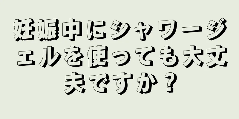 妊娠中にシャワージェルを使っても大丈夫ですか？