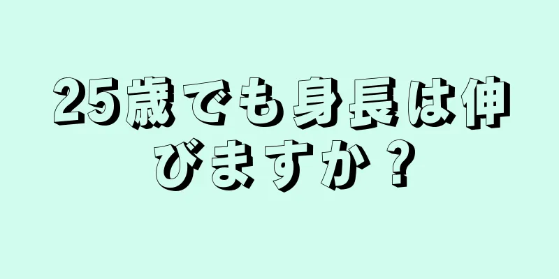 25歳でも身長は伸びますか？