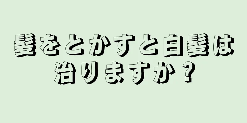 髪をとかすと白髪は治りますか？