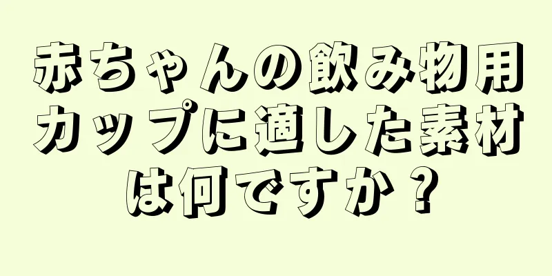 赤ちゃんの飲み物用カップに適した素材は何ですか？