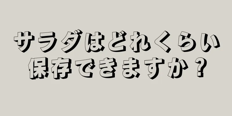 サラダはどれくらい保存できますか？