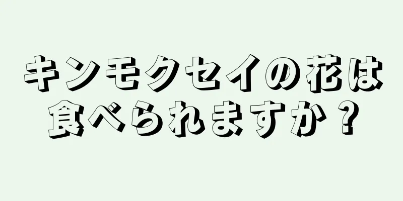 キンモクセイの花は食べられますか？