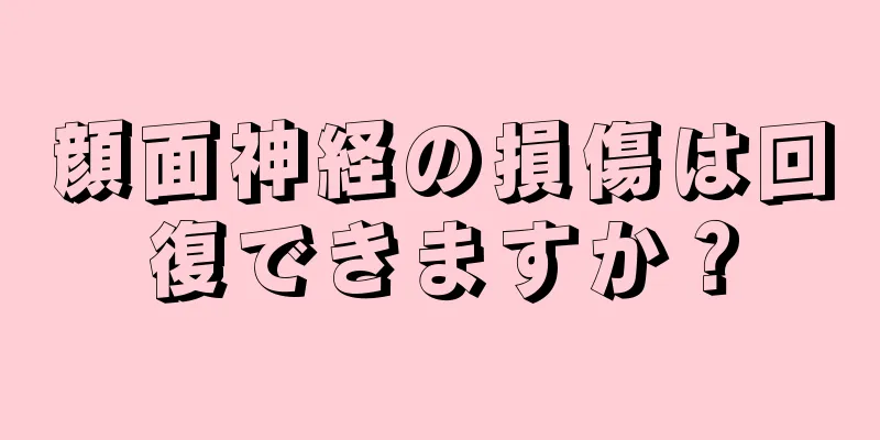 顔面神経の損傷は回復できますか？