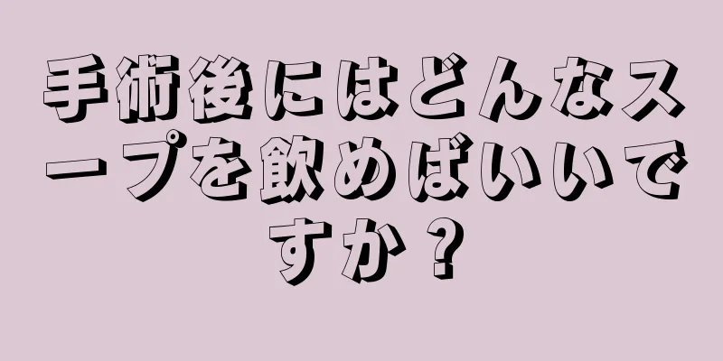 手術後にはどんなスープを飲めばいいですか？