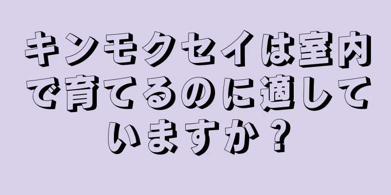 キンモクセイは室内で育てるのに適していますか？